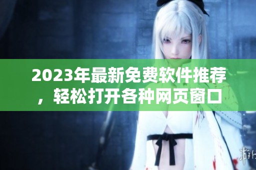 2023年最新免费软件推荐，轻松打开各种网页窗口