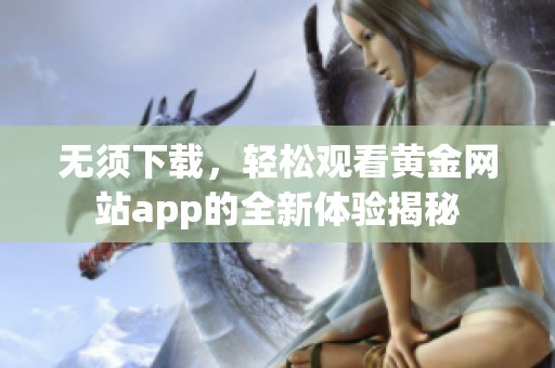 无须下载，轻松观看黄金网站app的全新体验揭秘