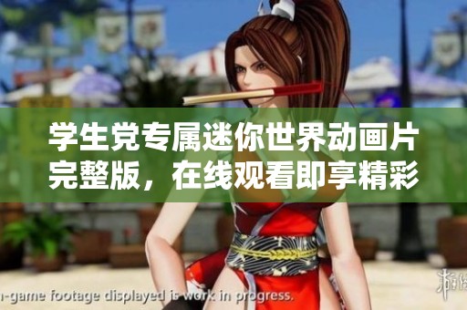学生党专属迷你世界动画片完整版，在线观看即享精彩内容