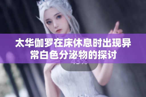 太华伽罗在床休息时出现异常白色分泌物的探讨