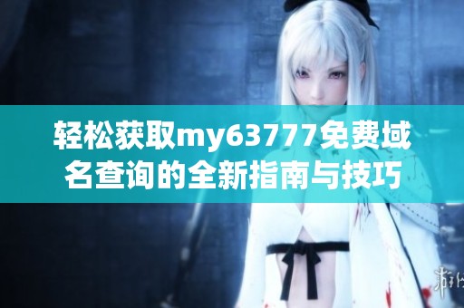轻松获取my63777免费域名查询的全新指南与技巧