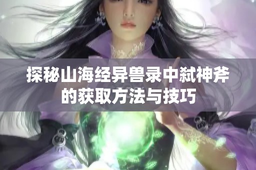 探秘山海经异兽录中弑神斧的获取方法与技巧
