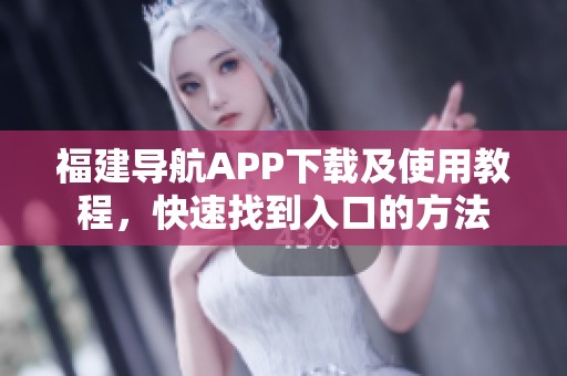福建导航APP下载及使用教程，快速找到入口的方法