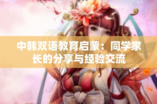中韩双语教育启蒙：同学家长的分享与经验交流