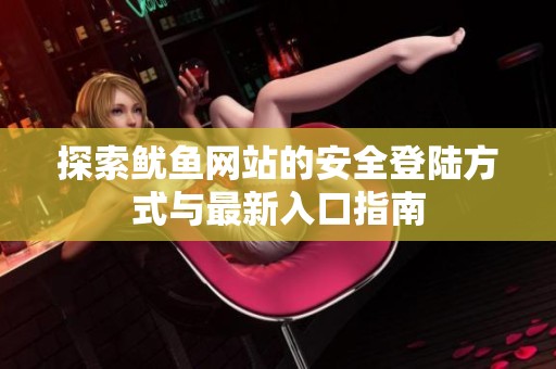 探索鱿鱼网站的安全登陆方式与最新入口指南