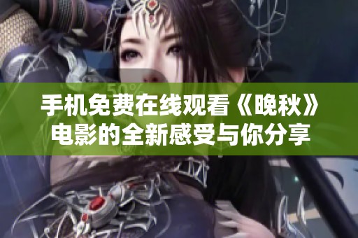手机免费在线观看《晚秋》电影的全新感受与你分享