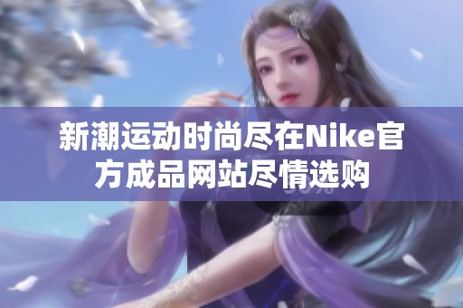 新潮运动时尚尽在Nike官方成品网站尽情选购