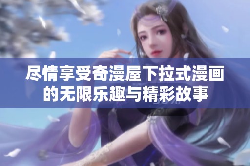 尽情享受奇漫屋下拉式漫画的无限乐趣与精彩故事