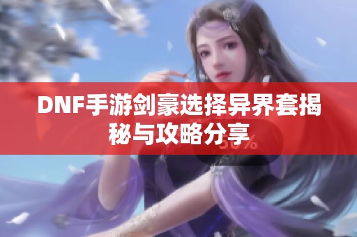 DNF手游剑豪选择异界套揭秘与攻略分享