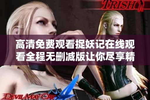 高清免费观看捉妖记在线观看全程无删减版让你尽享精彩瞬间