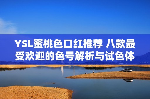 YSL蜜桃色口红推荐 八款最受欢迎的色号解析与试色体验