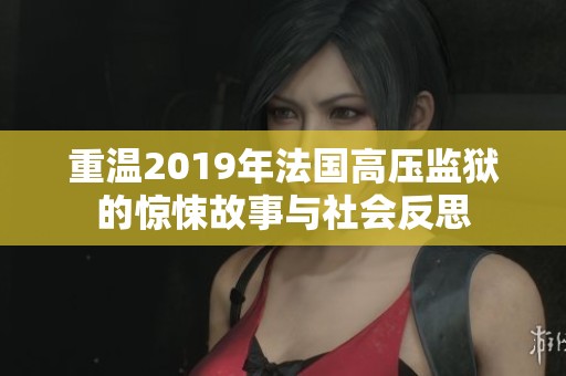 重温2019年法国高压监狱的惊悚故事与社会反思