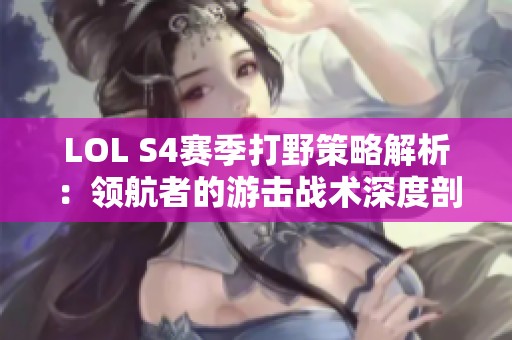 LOL S4赛季打野策略解析：领航者的游击战术深度剖析