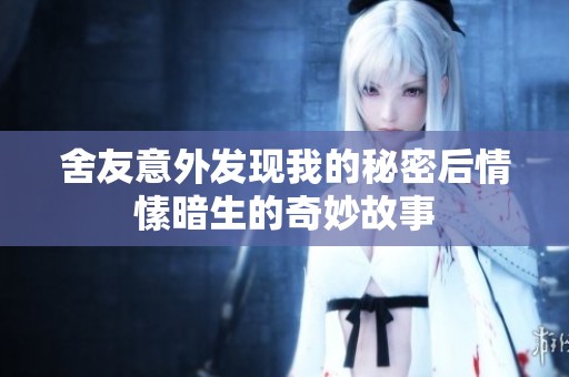舍友意外发现我的秘密后情愫暗生的奇妙故事