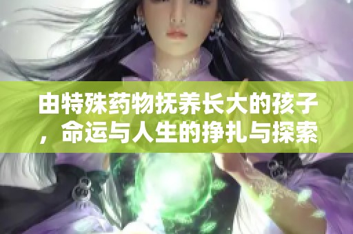 由特殊药物抚养长大的孩子，命运与人生的挣扎与探索