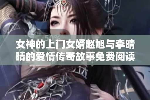 女神的上门女婿赵旭与李晴晴的爱情传奇故事免费阅读