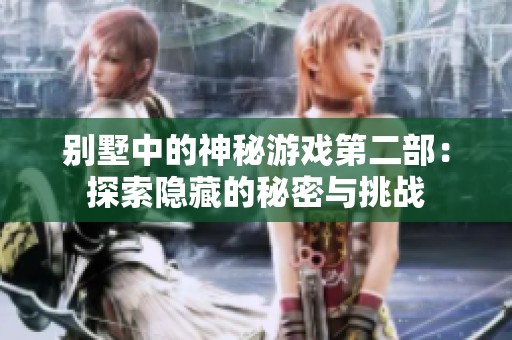 别墅中的神秘游戏第二部：探索隐藏的秘密与挑战