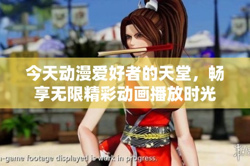 今天动漫爱好者的天堂，畅享无限精彩动画播放时光