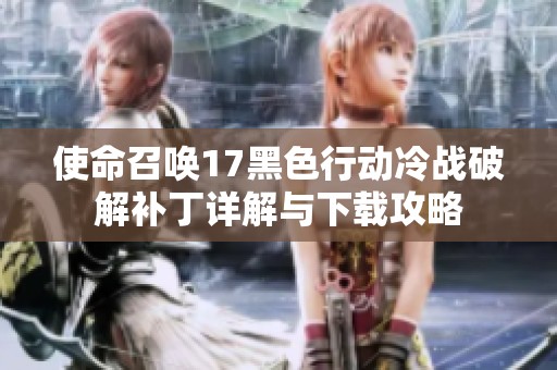 使命召唤17黑色行动冷战破解补丁详解与下载攻略