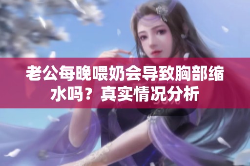 老公每晚喂奶会导致胸部缩水吗？真实情况分析