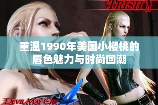重温1990年美国小樱桃的唇色魅力与时尚回潮