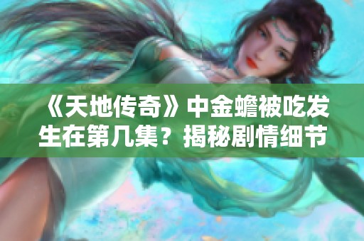 《天地传奇》中金蟾被吃发生在第几集？揭秘剧情细节与发展