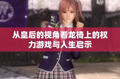 从皇后的视角看龙椅上的权力游戏与人生启示