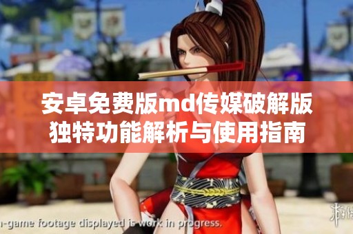 安卓免费版md传媒破解版独特功能解析与使用指南