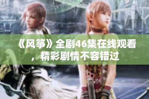 《风筝》全剧46集在线观看，精彩剧情不容错过