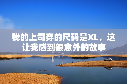 我的上司穿的尺码是XL，这让我感到很意外的故事