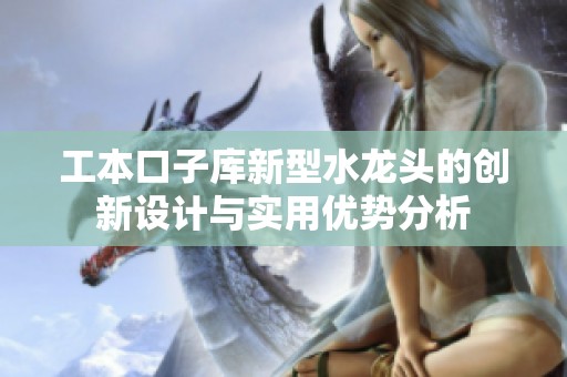 工本口子库新型水龙头的创新设计与实用优势分析