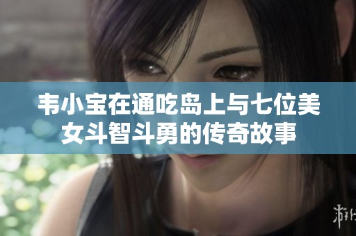 韦小宝在通吃岛上与七位美女斗智斗勇的传奇故事
