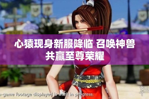 心猿现身新服降临 召唤神兽共赢至尊荣耀
