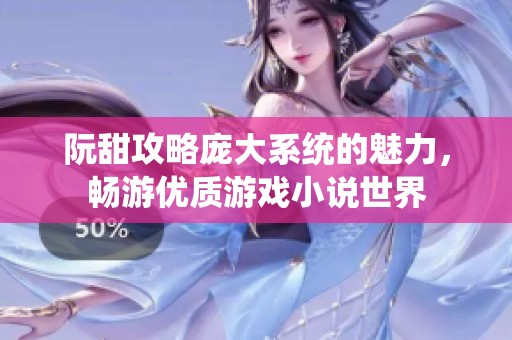 阮甜攻略庞大系统的魅力，畅游优质游戏小说世界