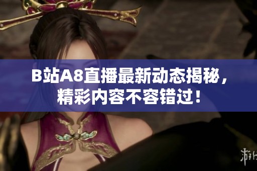 B站A8直播最新动态揭秘，精彩内容不容错过！