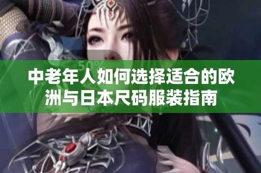 中老年人如何选择适合的欧洲与日本尺码服装指南