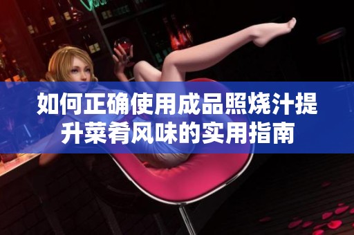 如何正确使用成品照烧汁提升菜肴风味的实用指南