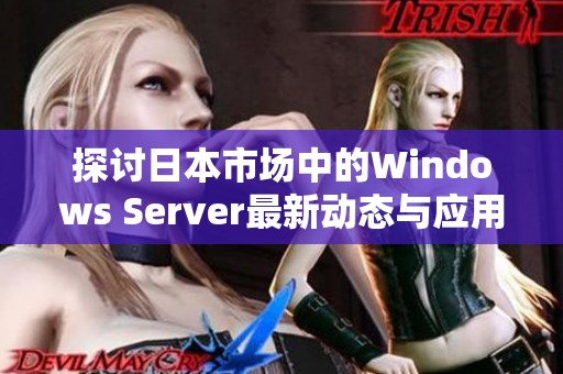探讨日本市场中的Windows Server最新动态与应用前景