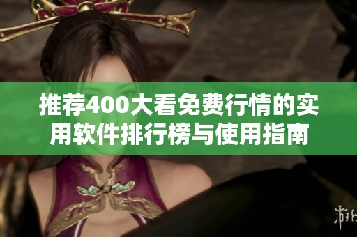 推荐400大看免费行情的实用软件排行榜与使用指南