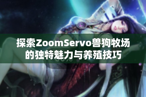 探索ZoomServo兽狗牧场的独特魅力与养殖技巧