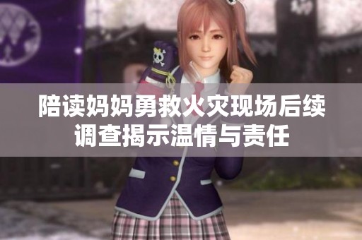 陪读妈妈勇救火灾现场后续调查揭示温情与责任