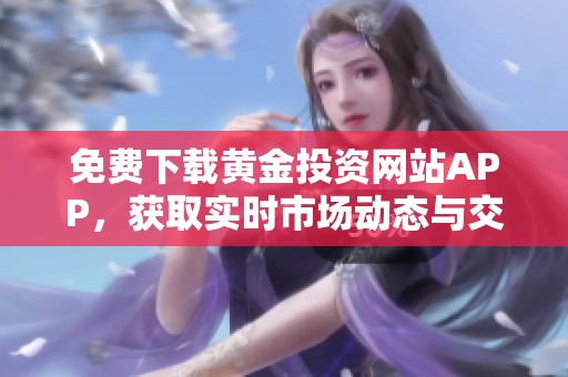 免费下载黄金投资网站APP，获取实时市场动态与交易机会