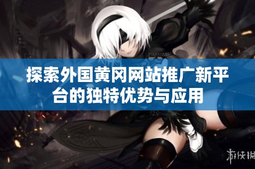探索外国黄冈网站推广新平台的独特优势与应用