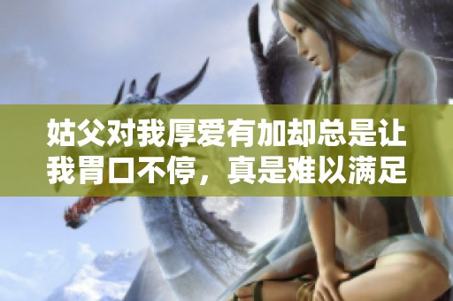 姑父对我厚爱有加却总是让我胃口不停，真是难以满足