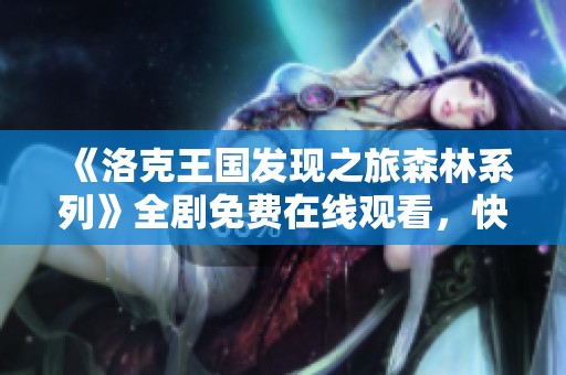 《洛克王国发现之旅森林系列》全剧免费在线观看，快来一起冒险！