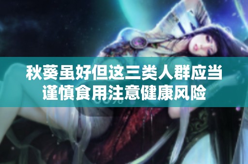 秋葵虽好但这三类人群应当谨慎食用注意健康风险