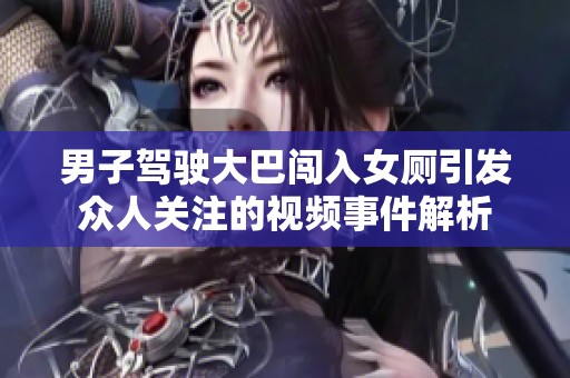 男子驾驶大巴闯入女厕引发众人关注的视频事件解析