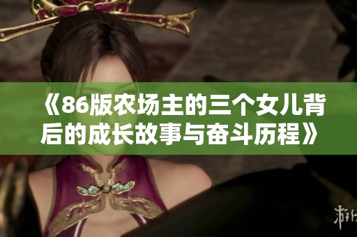 《86版农场主的三个女儿背后的成长故事与奋斗历程》