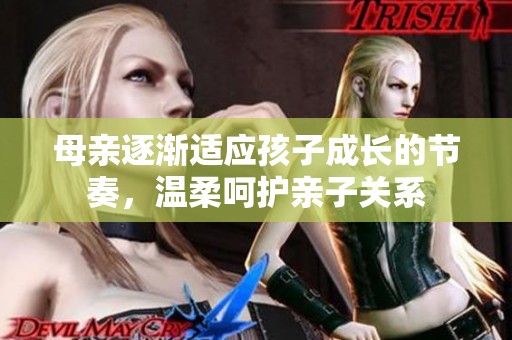 母亲逐渐适应孩子成长的节奏，温柔呵护亲子关系