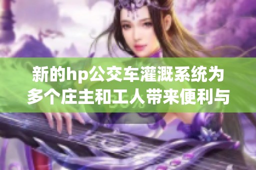 新的hp公交车灌溉系统为多个庄主和工人带来便利与效益